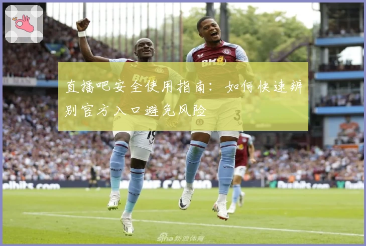 直播吧安全使用指南:如何快速辨别官方入口避免风险
