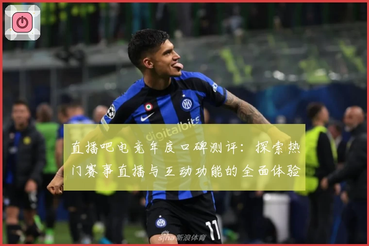 直播吧电竞年度口碑测评：探索热门赛事直播与互动功能的全面体验解析