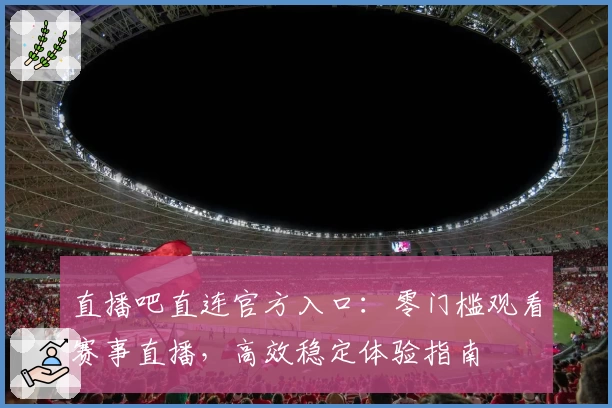 直播吧直连官方入口:零门槛观看赛事直播,高效稳定体验指南