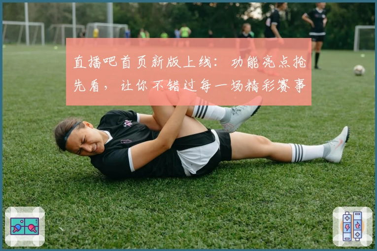 直播吧首页新版上线：功能亮点抢先看，让你不错过每一场精彩赛事