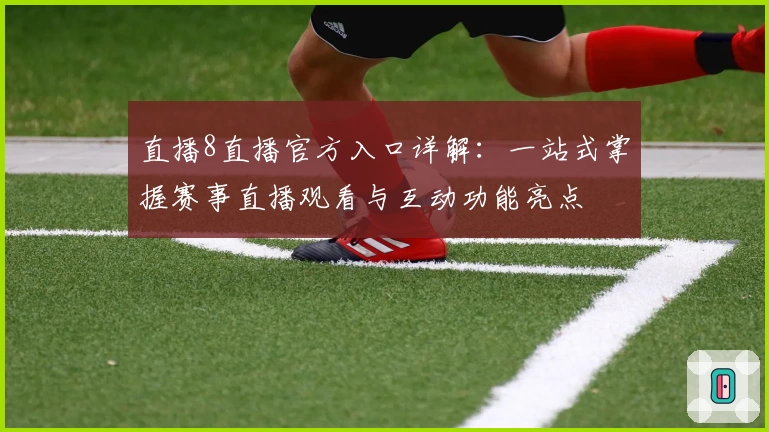 直播8直播官方入口详解：一站式掌握赛事直播观看与互动功能亮点