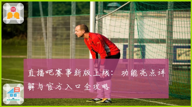 直播吧赛事新版上线：功能亮点详解与官方入口全攻略