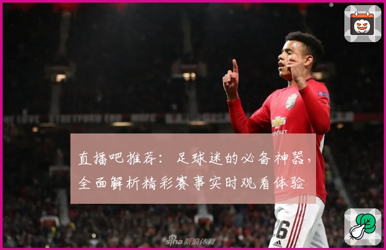 直播吧推荐：足球迷的必备神器，全面解析精彩赛事实时观看体验