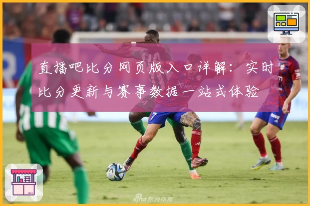 直播吧比分网页版入口详解：实时比分更新与赛事数据一站式体验