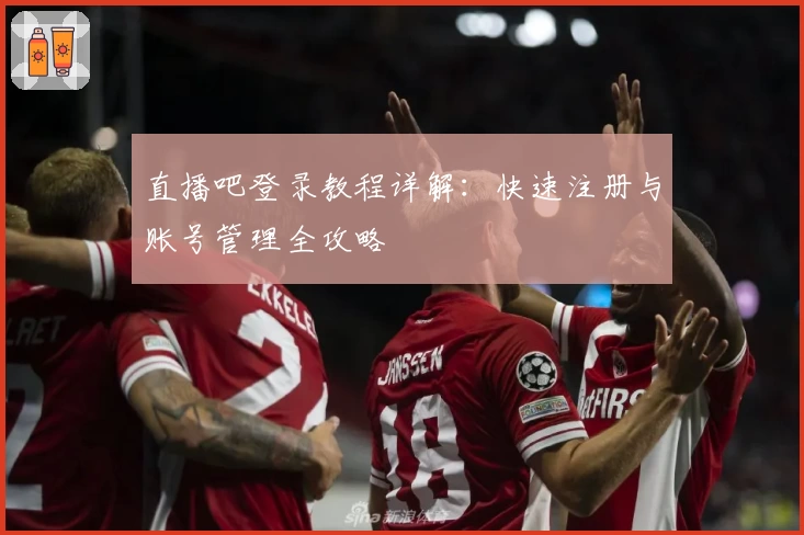 直播吧登录教程详解：快速注册与账号管理全攻略