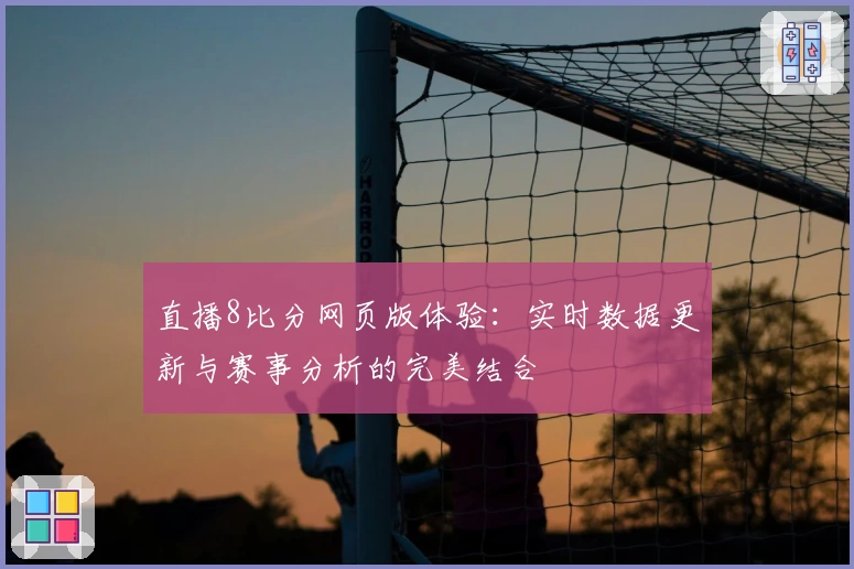 直播8比分网页版体验：实时数据更新与赛事分析的完美结合
