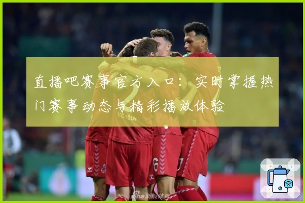 直播吧赛事官方入口:实时掌握热门赛事动态与精彩播放体验