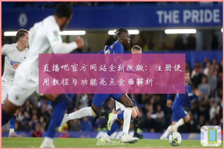 直播吧官方网站全新改版：注册使用教程与功能亮点全面解析