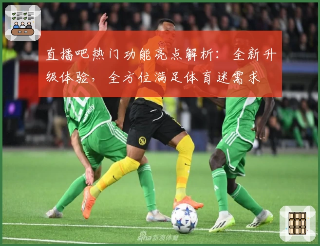直播吧热门功能亮点解析：全新升级体验，全方位满足体育迷需求