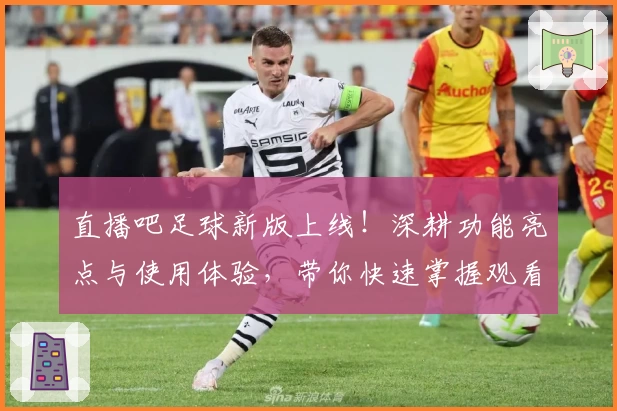 直播吧足球新版上线！深耕功能亮点与使用体验，带你快速掌握观看赛事的便捷技巧