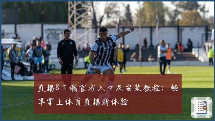 直播8下载官方入口及安装教程：畅享掌上体育直播新体验