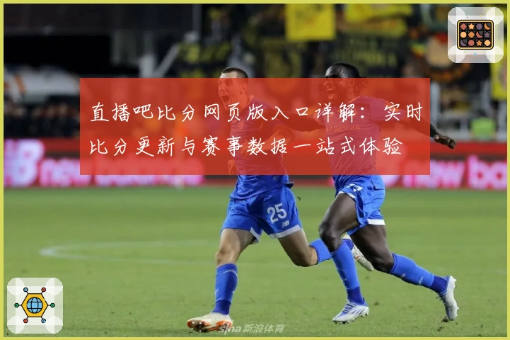 直播吧比分网页版入口详解：实时比分更新与赛事数据一站式体验