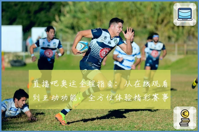 直播吧奥运全程指南：从在线观看到互动功能，全方位体验精彩赛事