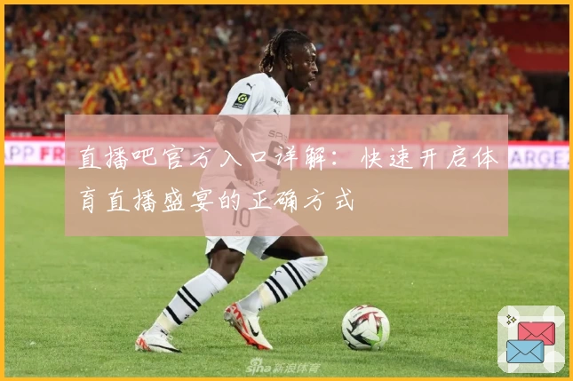 直播吧官方入口详解：快速开启体育直播盛宴的正确方式