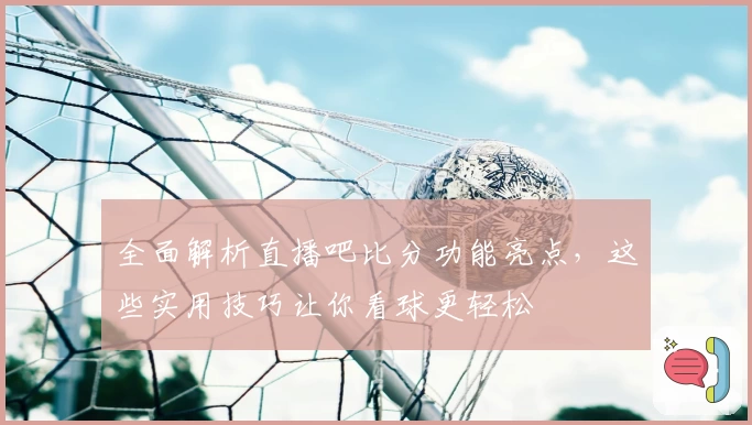 全面解析直播吧比分功能亮点，这些实用技巧让你看球更轻松