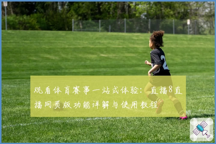 观看体育赛事一站式体验：直播8直播网页版功能详解与使用教程