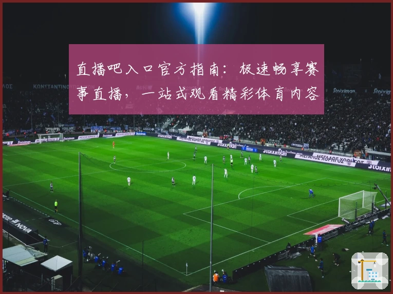 直播吧入口官方指南：极速畅享赛事直播，一站式观看精彩体育内容