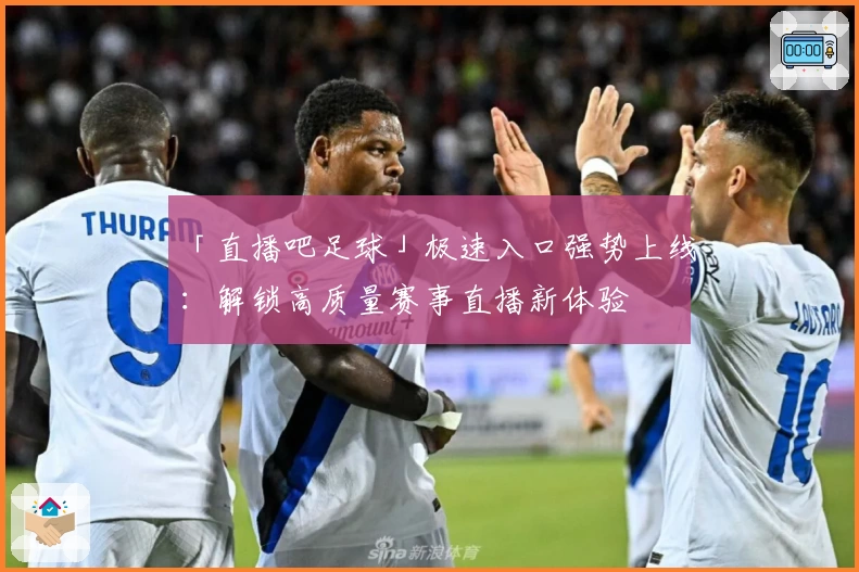 「直播吧足球」极速入口强势上线：解锁高质量赛事直播新体验