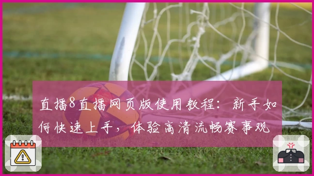 直播8直播网页版使用教程:新手如何快速上手,体验高清流畅赛事观看