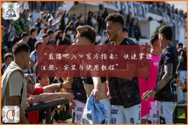 “直播吧入口官方指南：快速掌握注册、安装与使用教程”