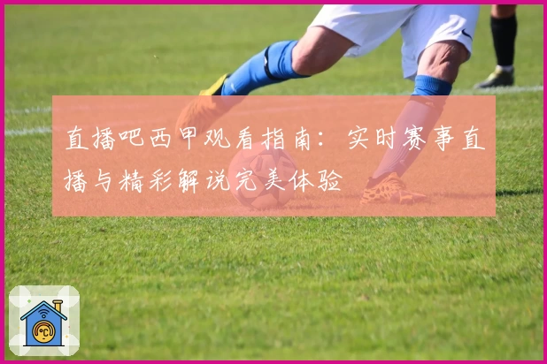 直播吧西甲观看指南：实时赛事直播与精彩解说完美体验