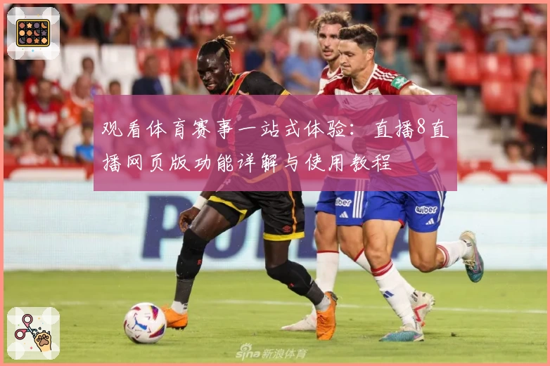 观看体育赛事一站式体验：直播8直播网页版功能详解与使用教程