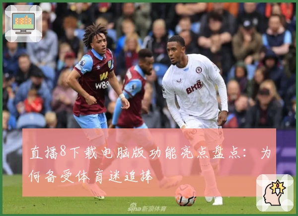 直播8下载电脑版功能亮点盘点:为何备受体育迷追捧