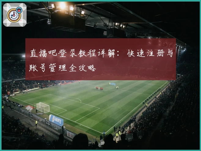 直播吧登录教程详解：快速注册与账号管理全攻略