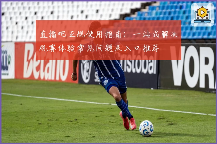 直播吧正规使用指南：一站式解决观赛体验常见问题及入口推荐