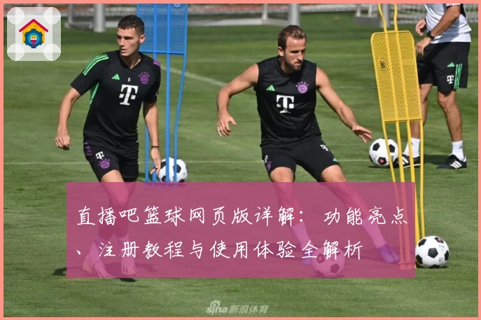 直播吧篮球网页版详解：功能亮点、注册教程与使用体验全解析
