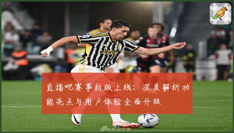 直播吧赛事新版上线：深度解析功能亮点与用户体验全面升级