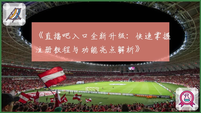 《直播吧入口全新升级:快速掌握注册教程与功能亮点解析》