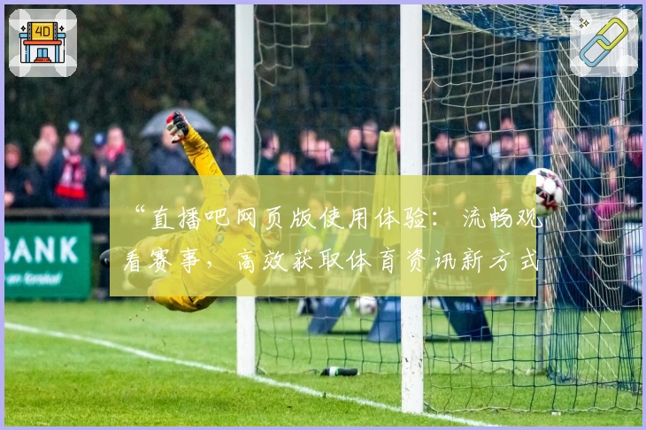 “直播吧网页版使用体验：流畅观看赛事，高效获取体育资讯新方式”