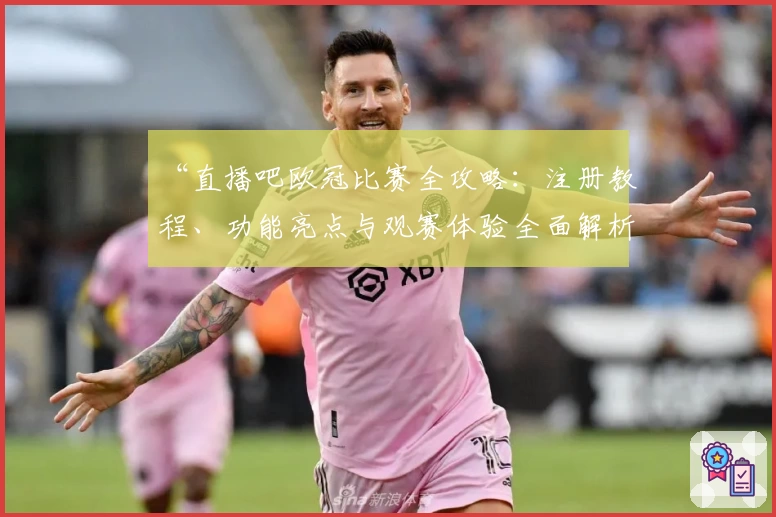 “直播吧欧冠比赛全攻略：注册教程、功能亮点与观赛体验全面解析”