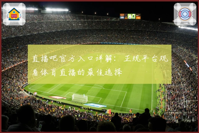 直播吧官方入口详解：正规平台观看体育直播的最佳选择