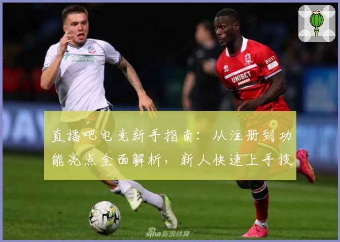 直播吧电竞新手指南:从注册到功能亮点全面解析,新人快速上手技巧分享