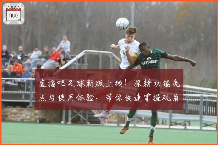 直播吧足球新版上线！深耕功能亮点与使用体验，带你快速掌握观看赛事的便捷技巧