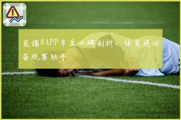 直播8APP年度口碑剖析，体育迷必备观赛助手