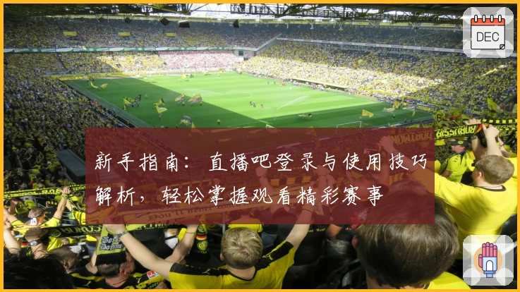 新手指南：直播吧登录与使用技巧解析，轻松掌握观看精彩赛事