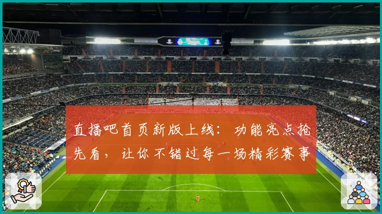 直播吧首页新版上线：功能亮点抢先看，让你不错过每一场精彩赛事