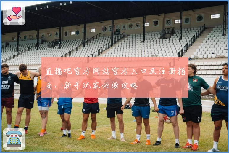 直播吧官方网站官方入口及注册指南，新手玩家必读攻略