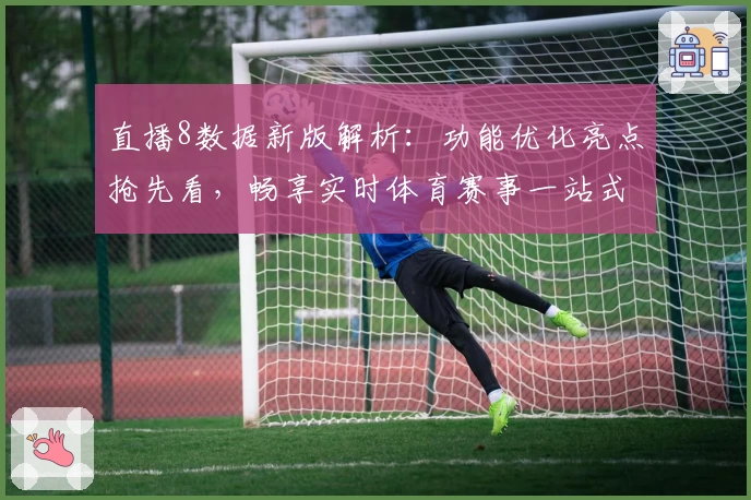 直播8数据新版解析：功能优化亮点抢先看，畅享实时体育赛事一站式体验