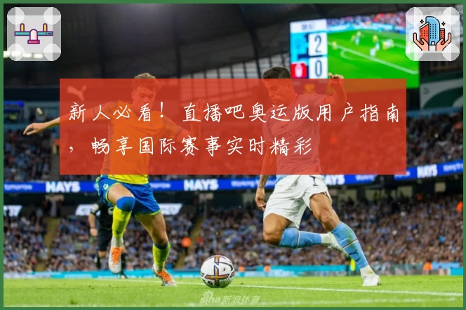 新人必看！直播吧奥运版用户指南，畅享国际赛事实时精彩