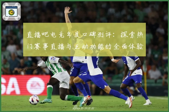 直播吧电竞年度口碑测评：探索热门赛事直播与互动功能的全面体验解析