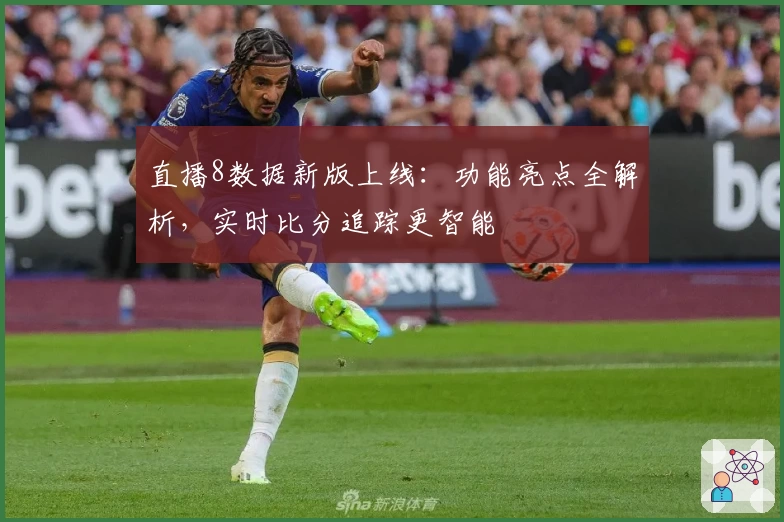 直播8数据新版上线：功能亮点全解析，实时比分追踪更智能