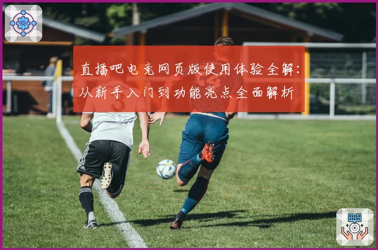 直播吧电竞网页版使用体验全解：从新手入门到功能亮点全面解析