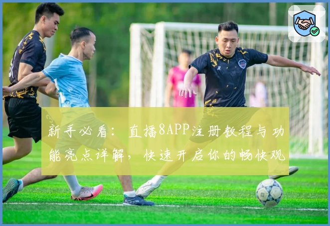 新手必看：直播8APP注册教程与功能亮点详解，快速开启你的畅快观赛之旅