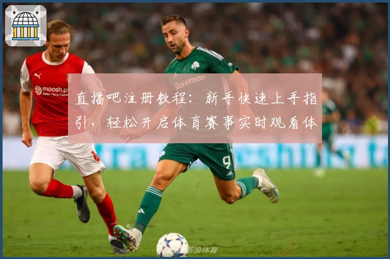 直播吧注册教程:新手快速上手指引,轻松开启体育赛事实时观看体验