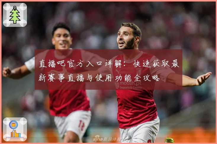直播吧官方入口详解：快速获取最新赛事直播与使用功能全攻略