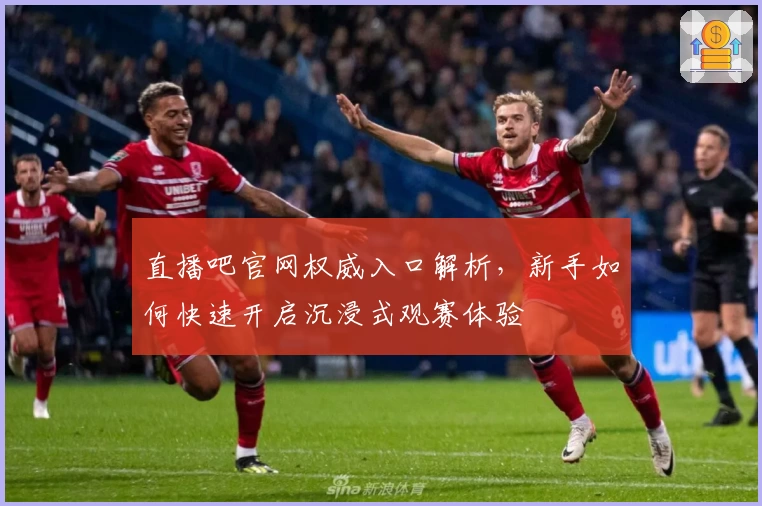 直播吧官网权威入口解析,新手如何快速开启沉浸式观赛体验